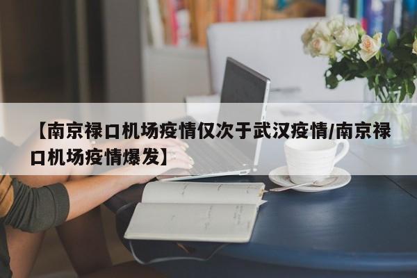 【南京禄口机场疫情仅次于武汉疫情/南京禄口机场疫情爆发】