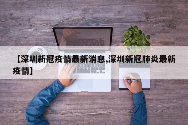 【深圳新冠疫情最新消息,深圳新冠肺炎最新疫情】