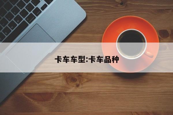 卡车车型:卡车品种