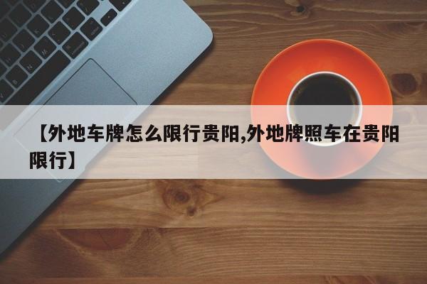 【外地车牌怎么限行贵阳,外地牌照车在贵阳限行】