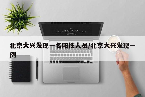 北京大兴发现一名阳性人员/北京大兴发现一例