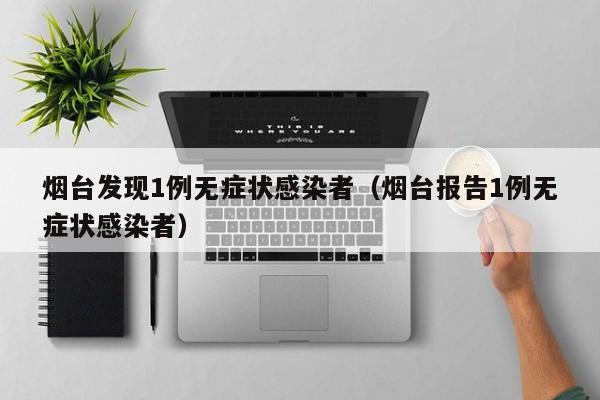 烟台发现1例无症状感染者(烟台报告1例无症状感染者)