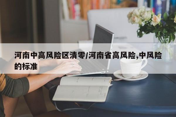 河南中高风险区清零/河南省高风险,中风险的标准