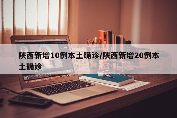 陕西新增10例本土确诊/陕西新增20例本土确诊