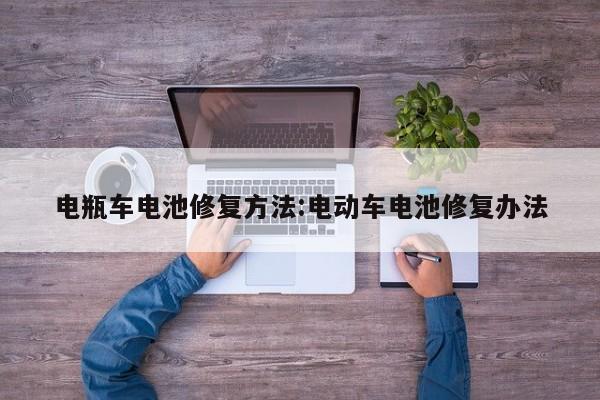 电瓶车电池修复方法:电动车电池修复办法