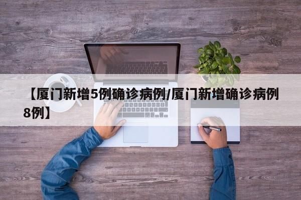 【厦门新增5例确诊病例/厦门新增确诊病例8例】