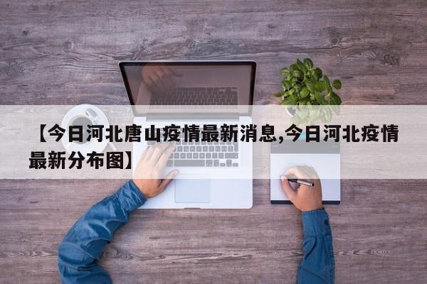 【今日河北唐山疫情最新消息,今日河北疫情最新分布图】