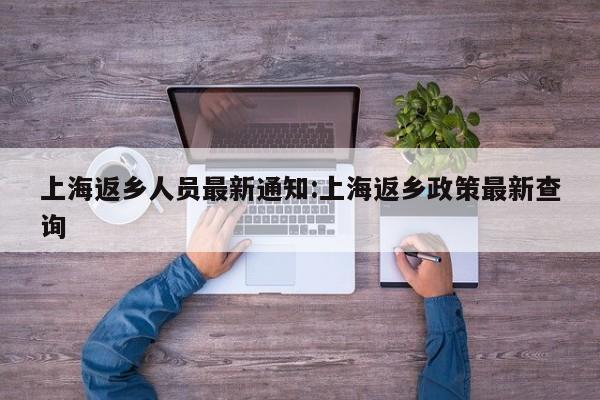 上海返乡人员最新通知:上海返乡政策最新查询