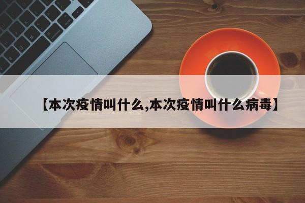 【本次疫情叫什么,本次疫情叫什么病毒】