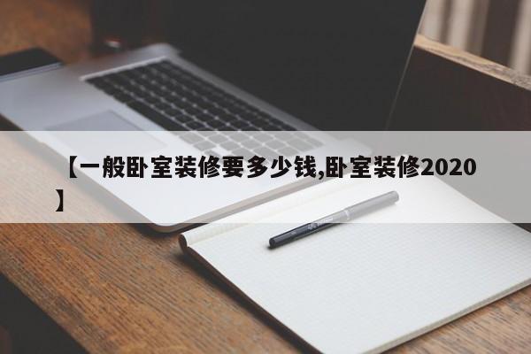 【一般卧室装修要多少钱,卧室装修2020】