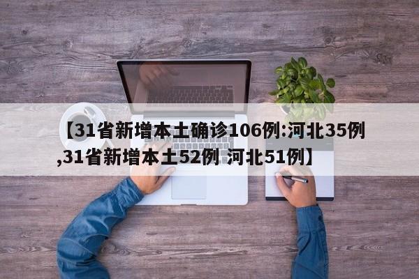 【31省新增本土确诊106例:河北35例,31省新增本土52例 河北51例】