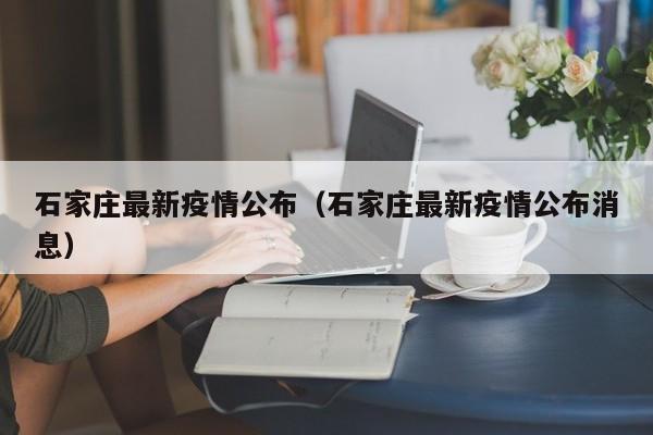 石家庄最新疫情公布(石家庄最新疫情公布消息)