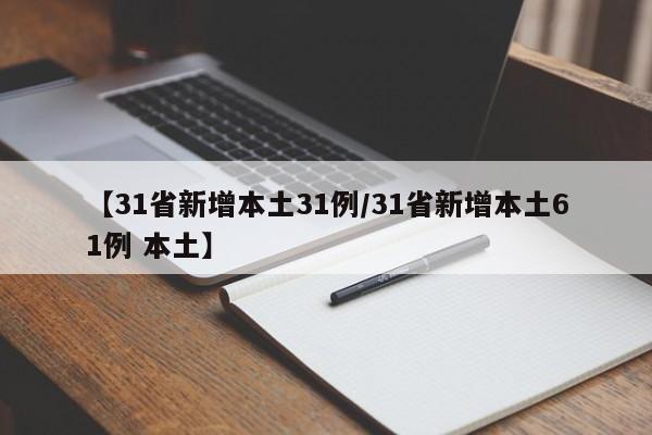 【31省新增本土31例/31省新增本土61例 本土】