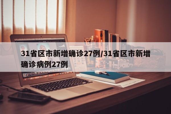 31省区市新增确诊27例/31省区市新增确诊病例27例