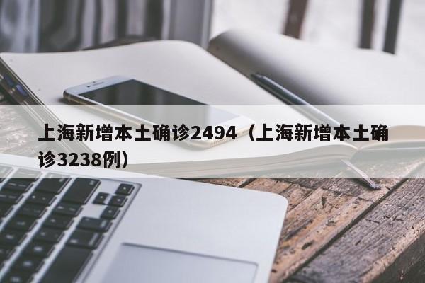 上海新增本土确诊2494(上海新增本土确诊3238例)