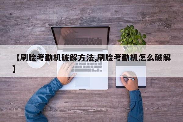 【刷脸考勤机破解方法,刷脸考勤机怎么破解】