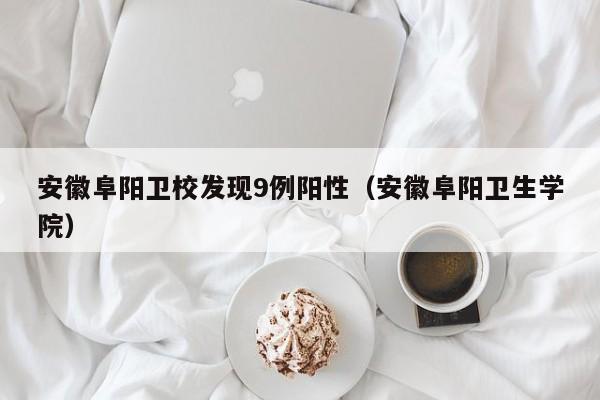安徽阜阳卫校发现9例阳性(安徽阜阳卫生学院)