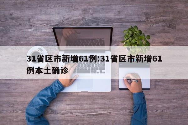31省区市新增61例:31省区市新增61例本土确诊