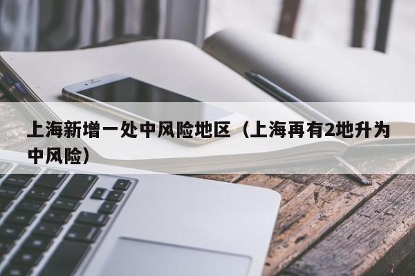 上海新增一处中风险地区(上海再有2地升为中风险)
