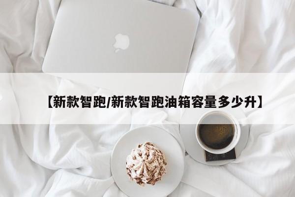 【新款智跑/新款智跑油箱容量多少升】