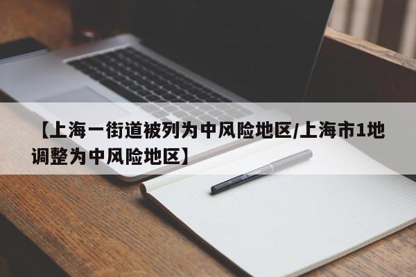 【上海一街道被列为中风险地区/上海市1地调整为中风险地区】