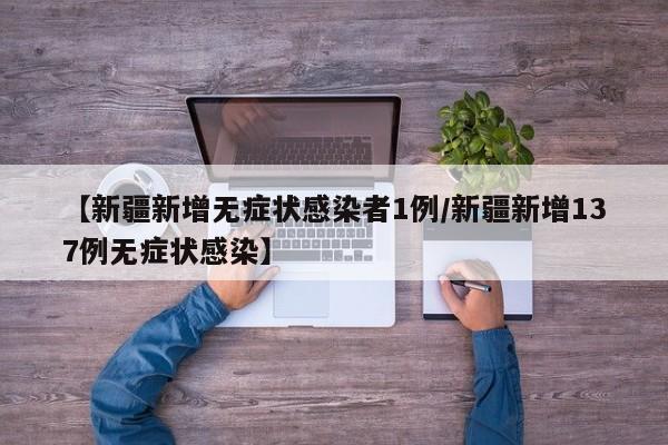 【新疆新增无症状感染者1例/新疆新增137例无症状感染】