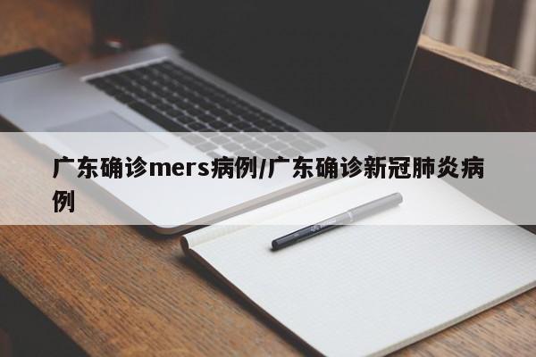 广东确诊mers病例/广东确诊新冠肺炎病例