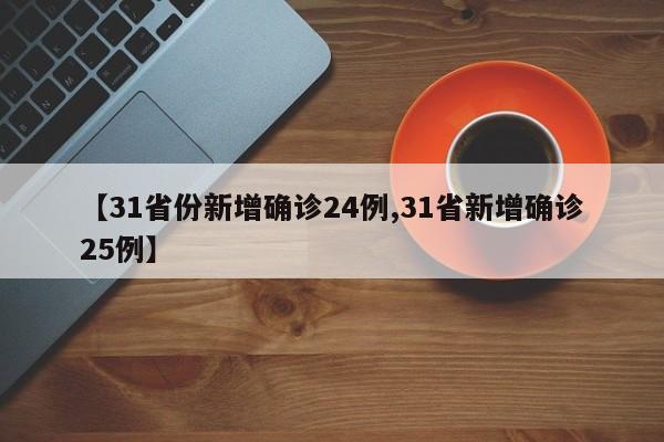 【31省份新增确诊24例,31省新增确诊25例】