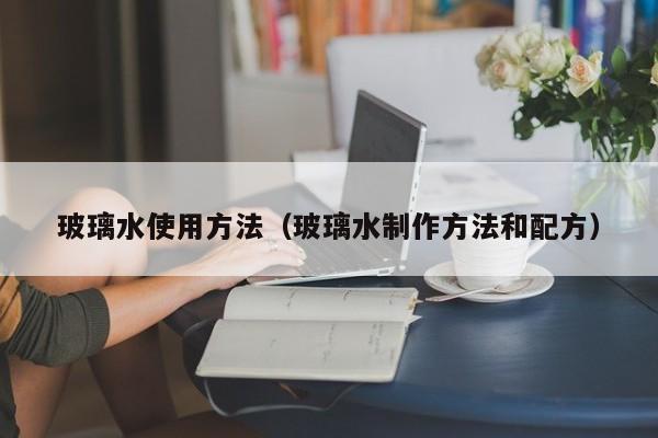 玻璃水使用方法（玻璃水制作方法和配方）