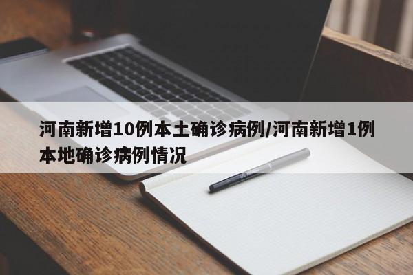 河南新增10例本土确诊病例/河南新增1例本地确诊病例情况