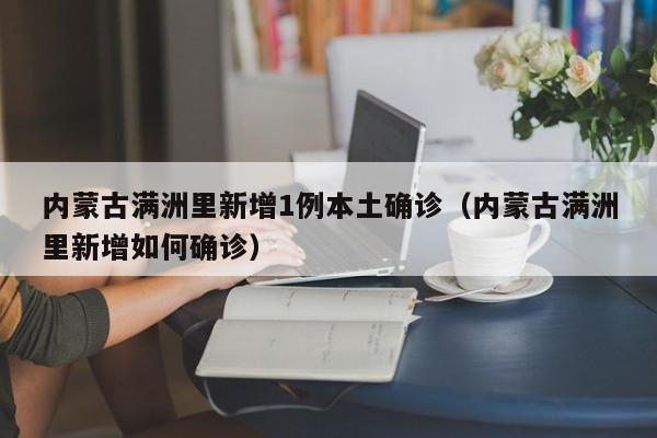 内蒙古满洲里新增1例本土确诊(内蒙古满洲里新增如何确诊)