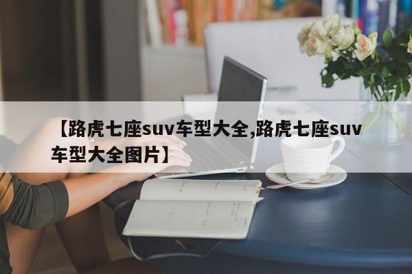 【路虎七座suv车型大全,路虎七座suv车型大全图片】