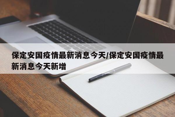 保定安国疫情最新消息今天/保定安国疫情最新消息今天新增