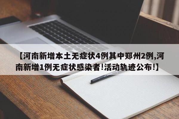 【河南新增本土无症状4例其中郑州2例,河南新增1例无症状感染者!活动轨迹公布!】