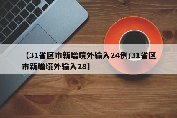 【31省区市新增境外输入24例/31省区市新增境外输入28】