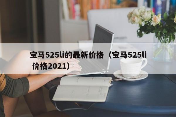 宝马525li的最新价格(宝马525li 价格2021)
