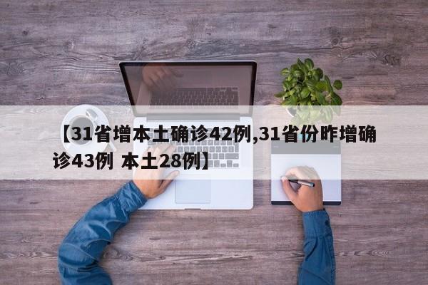 【31省增本土确诊42例,31省份昨增确诊43例 本土28例】