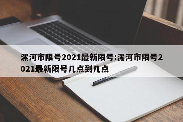 漯河市限号2021最新限号:漯河市限号2021最新限号几点到几点