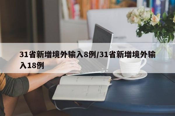 31省新增境外输入8例/31省新增境外输入18例