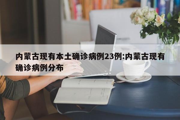 内蒙古现有本土确诊病例23例:内蒙古现有确诊病例分布
