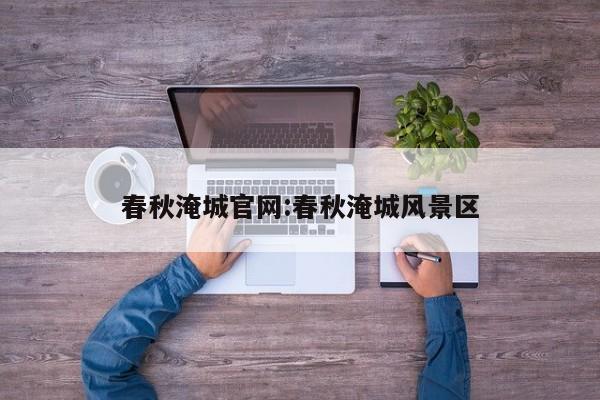 春秋淹城官网:春秋淹城风景区