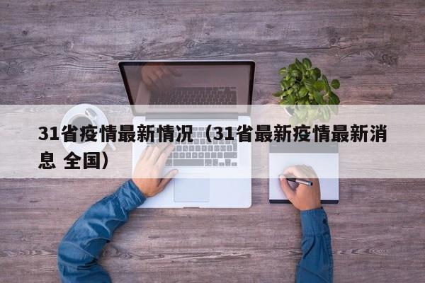 31省疫情最新情况(31省最新疫情最新消息 全国)
