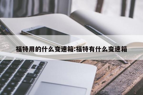 福特用的什么变速箱:福特有什么变速箱