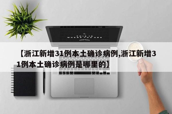 【浙江新增31例本土确诊病例,浙江新增31例本土确诊病例是哪里的】