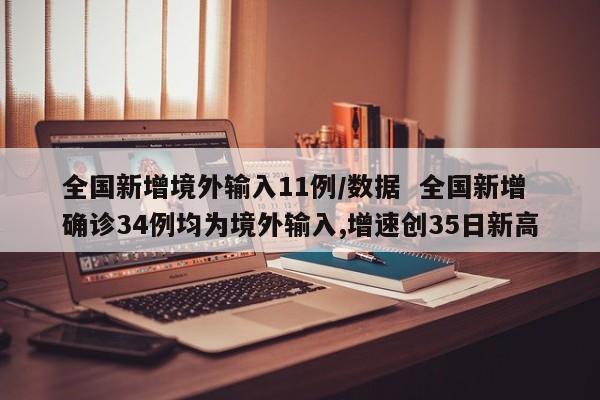 全国新增境外输入11例/数据 全国新增确诊34例均为境外输入,增速创35日新高
