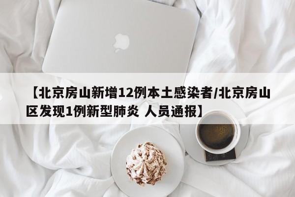 【北京房山新增12例本土感染者/北京房山区发现1例新型肺炎 人员通报】