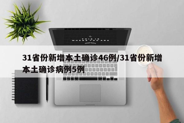 31省份新增本土确诊46例/31省份新增本土确诊病例5例
