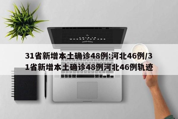 31省新增本土确诊48例:河北46例/31省新增本土确诊48例河北46例轨迹