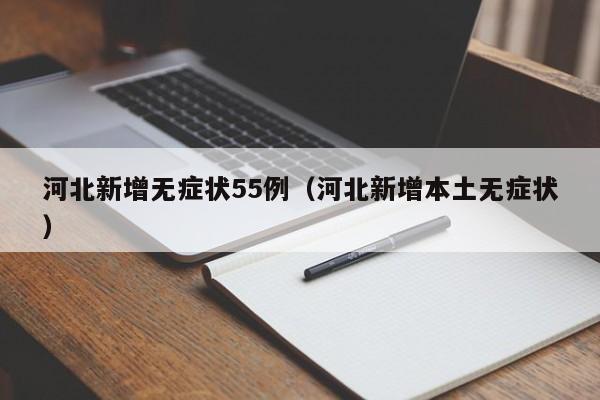 河北新增无症状55例(河北新增本土无症状)