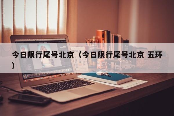 今日限行尾号北京(今日限行尾号北京 五环)